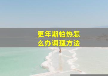 更年期怕热怎么办调理方法