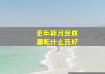 更年期月经崩漏吃什么药好