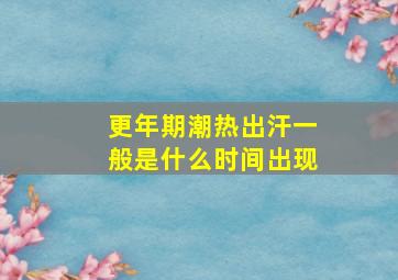 更年期潮热出汗一般是什么时间出现