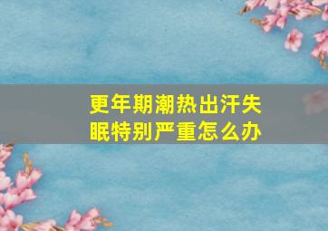 更年期潮热出汗失眠特别严重怎么办