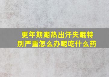 更年期潮热出汗失眠特别严重怎么办呢吃什么药