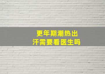 更年期潮热出汗需要看医生吗