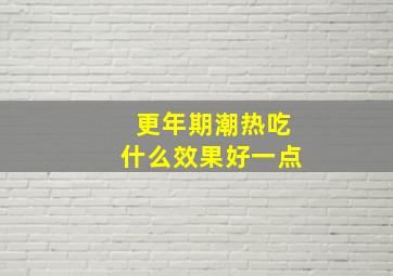 更年期潮热吃什么效果好一点