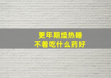 更年期燥热睡不着吃什么药好