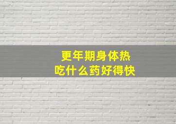 更年期身体热吃什么药好得快