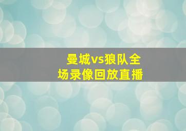 曼城vs狼队全场录像回放直播