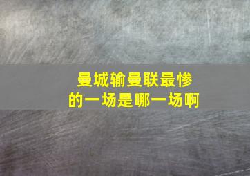 曼城输曼联最惨的一场是哪一场啊