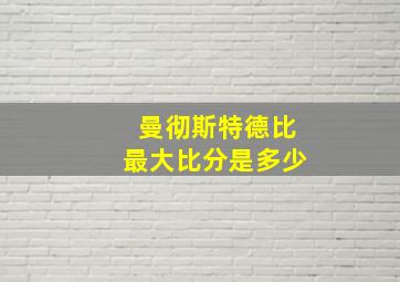 曼彻斯特德比最大比分是多少