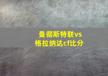 曼彻斯特联vs格拉纳达cf比分