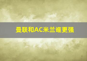 曼联和AC米兰谁更强