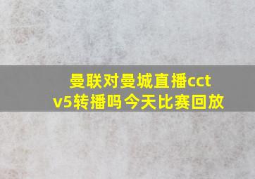 曼联对曼城直播cctv5转播吗今天比赛回放