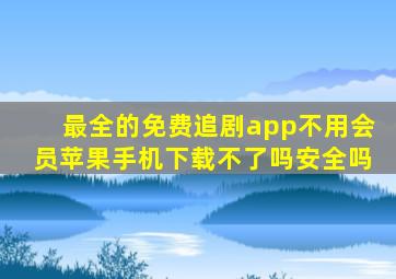 最全的免费追剧app不用会员苹果手机下载不了吗安全吗