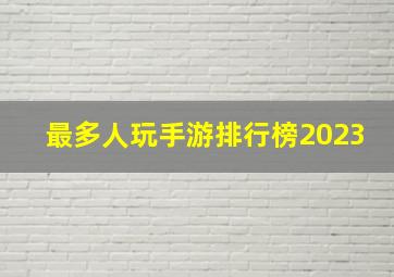 最多人玩手游排行榜2023