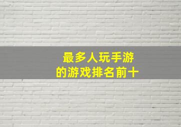 最多人玩手游的游戏排名前十