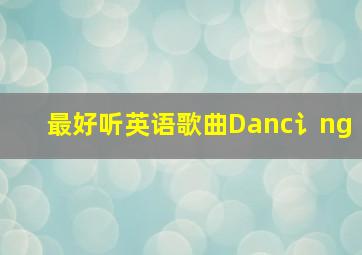 最好听英语歌曲Danc讠ng