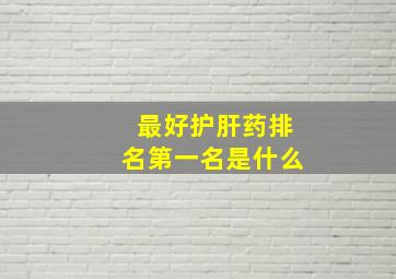 最好护肝药排名第一名是什么