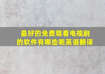 最好的免费观看电视剧的软件有哪些呢英语翻译