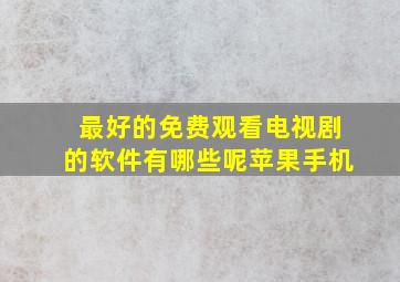 最好的免费观看电视剧的软件有哪些呢苹果手机