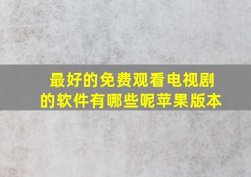 最好的免费观看电视剧的软件有哪些呢苹果版本