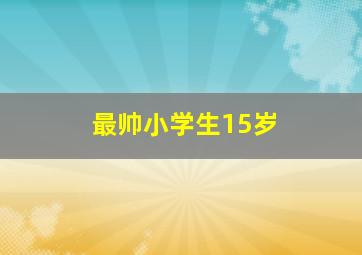 最帅小学生15岁