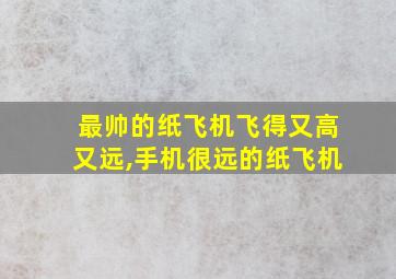 最帅的纸飞机飞得又高又远,手机很远的纸飞机