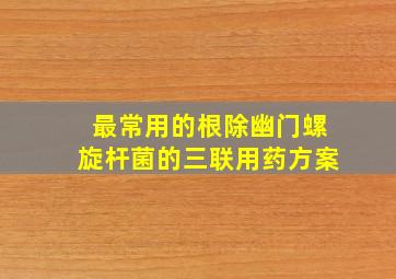 最常用的根除幽门螺旋杆菌的三联用药方案