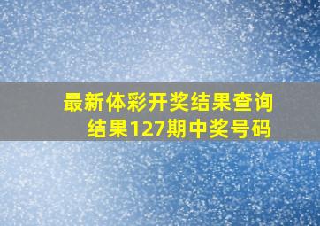 最新体彩开奖结果查询结果127期中奖号码