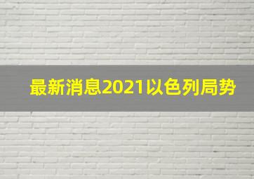 最新消息2021以色列局势