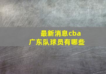 最新消息cba广东队球员有哪些