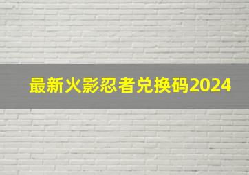 最新火影忍者兑换码2024