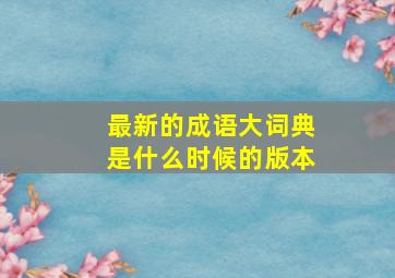 最新的成语大词典是什么时候的版本