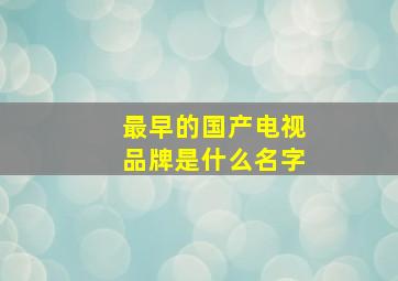 最早的国产电视品牌是什么名字