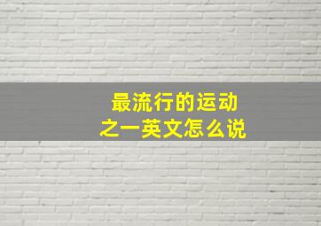 最流行的运动之一英文怎么说