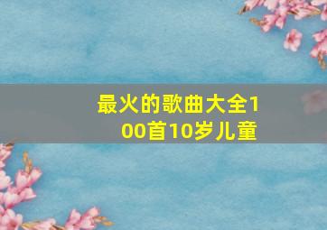 最火的歌曲大全100首10岁儿童