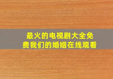 最火的电视剧大全免费我们的婚姻在线观看