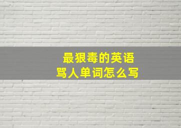 最狠毒的英语骂人单词怎么写