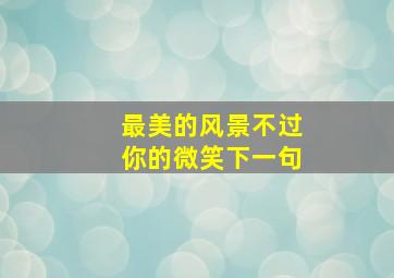 最美的风景不过你的微笑下一句