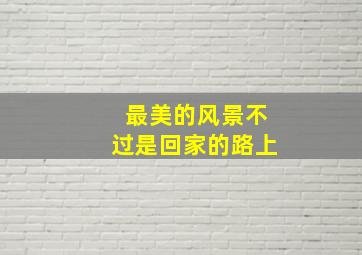 最美的风景不过是回家的路上