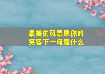 最美的风景是你的笑容下一句是什么