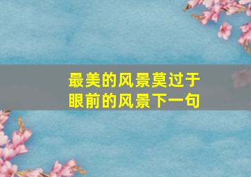 最美的风景莫过于眼前的风景下一句