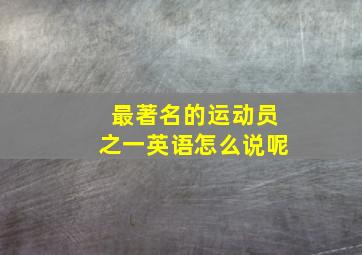 最著名的运动员之一英语怎么说呢