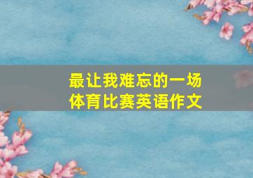 最让我难忘的一场体育比赛英语作文