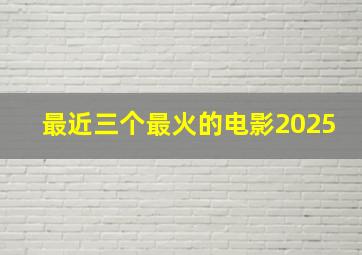 最近三个最火的电影2025