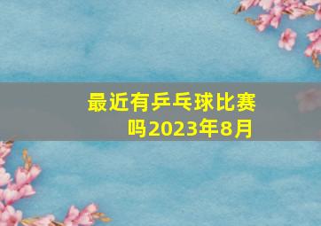 最近有乒乓球比赛吗2023年8月