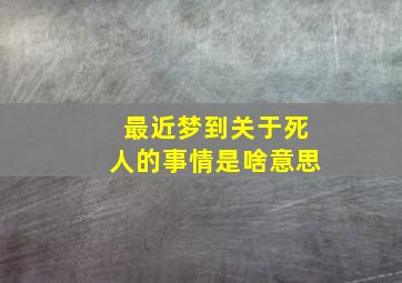 最近梦到关于死人的事情是啥意思