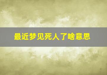 最近梦见死人了啥意思