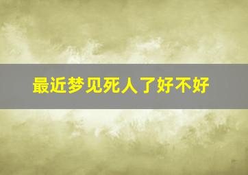 最近梦见死人了好不好