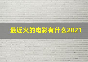 最近火的电影有什么2021