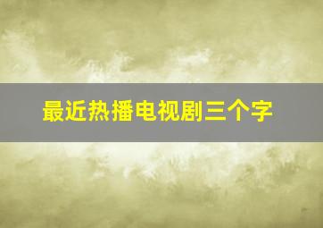 最近热播电视剧三个字