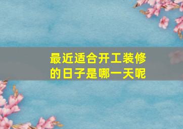 最近适合开工装修的日子是哪一天呢